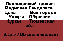 Полноценный тренинг Радислав Гандапаса › Цена ­ 990 - Все города Услуги » Обучение. Курсы   . Тюменская обл.